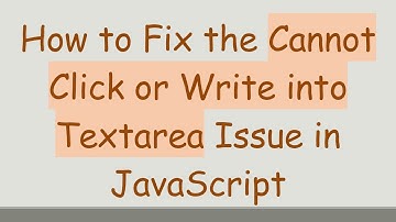 How to Fix the Cannot Click or Write into Textarea Issue in JavaScript