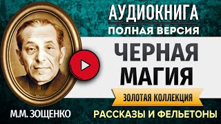 ЧЕРНАЯ МАГИЯ ЗОЩЕНКО М.М. аудиокнига - аудиокниги слушать онлайн, лучшие полные версии