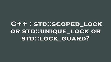 C++ : std::scoped_lock or std::unique_lock or std::lock_guard?