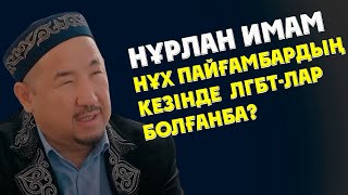 НУРЛАН ИМАМ СУРАК ЖАУАП НҰХ ПАЙҒАМБАРДЫҢ КЕЗІНДЕ ЛГБТ-ЛАР БОЛҒАНБА?