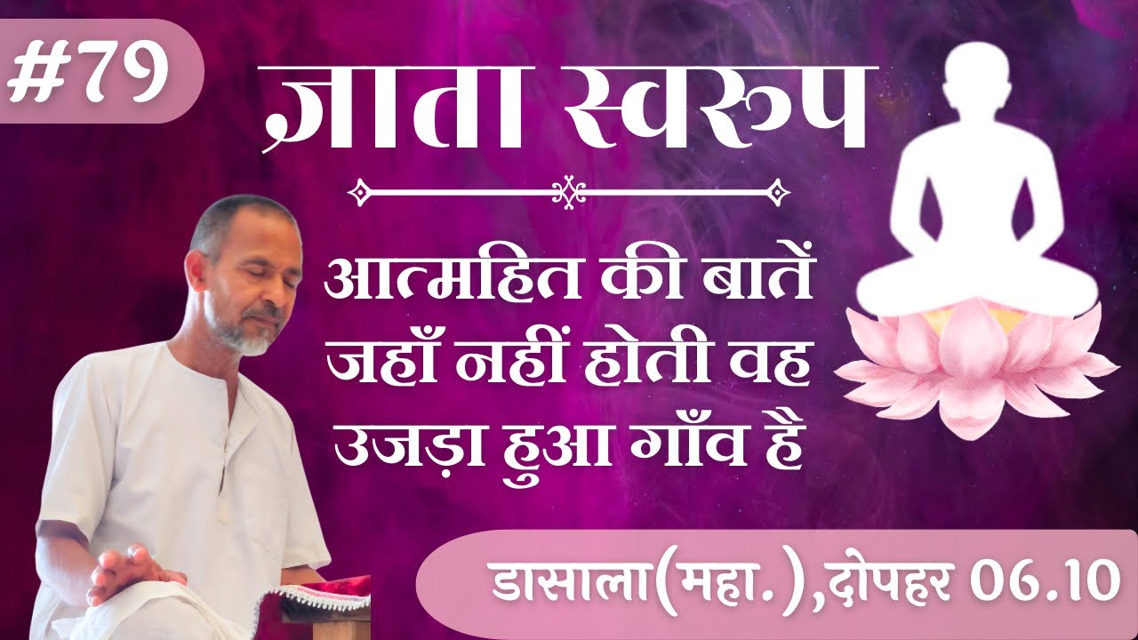 #79. आत्महित की बातें जहाँ नहीं होती वह उजड़ा हुआ गाँव है| डासाला(महा.), दोपहर 06.10 