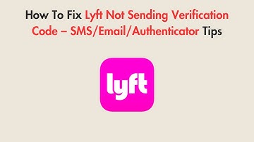 How To Fix Lyft Not Sending Verification Code – SMS/Email/Authenticator Tips