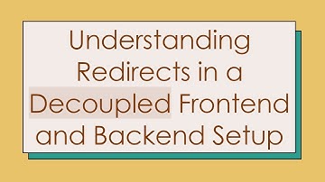 Understanding Redirects in a Decoupled Frontend and Backend Setup