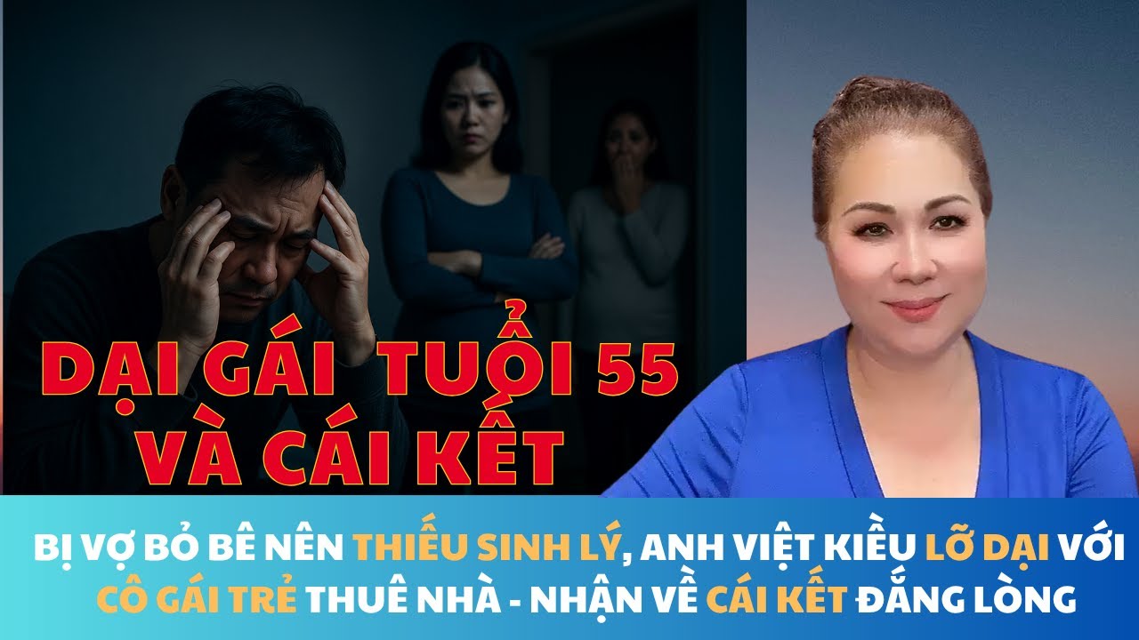 DẠI GÁI TUỔI 55 VÀ CÁI KẾT ĐẮNG LÒNG CỦA ANH VIỆT KIỀU THIẾU SINH LÝ LỠ DẠI VỚI CÔ GÁI TRẺ THUÊ NHÀ