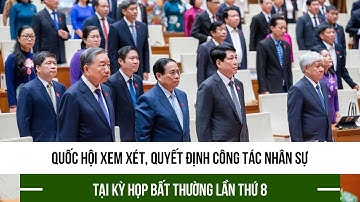 Quốc hội xem xét, quyết định công tác nhân sự tại Kỳ họp bất thường lần thứ 8