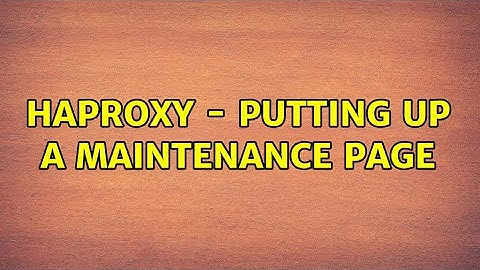 HAProxy - putting up a maintenance page (4 Solutions!!)