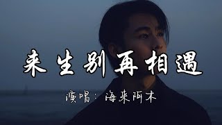 海来阿木 - 来生别再相遇『今生和你相爱了一场 但愿来世别再和你遇上 如今的我就连把你遗忘 都要向孟婆借来一碗汤。』『动态歌词MV』#翻唱 #必听热门歌曲
