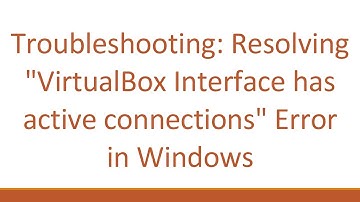 Troubleshooting: Resolving "VirtualBox Interface has active connections" Error in Windows