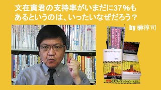 文在寅君の支持率がいまだに37％もあるというのは、いったいなぜだろう？　by 榊淳司