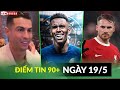 ĐIỂM TIN 19/5 | RONALDO PHÁN ARSENAL KHÔNG THỂ VÔ ĐỊCH, CHELSEA NỔ BOM TẤN, REAL CUỖM MAC ALISTTER