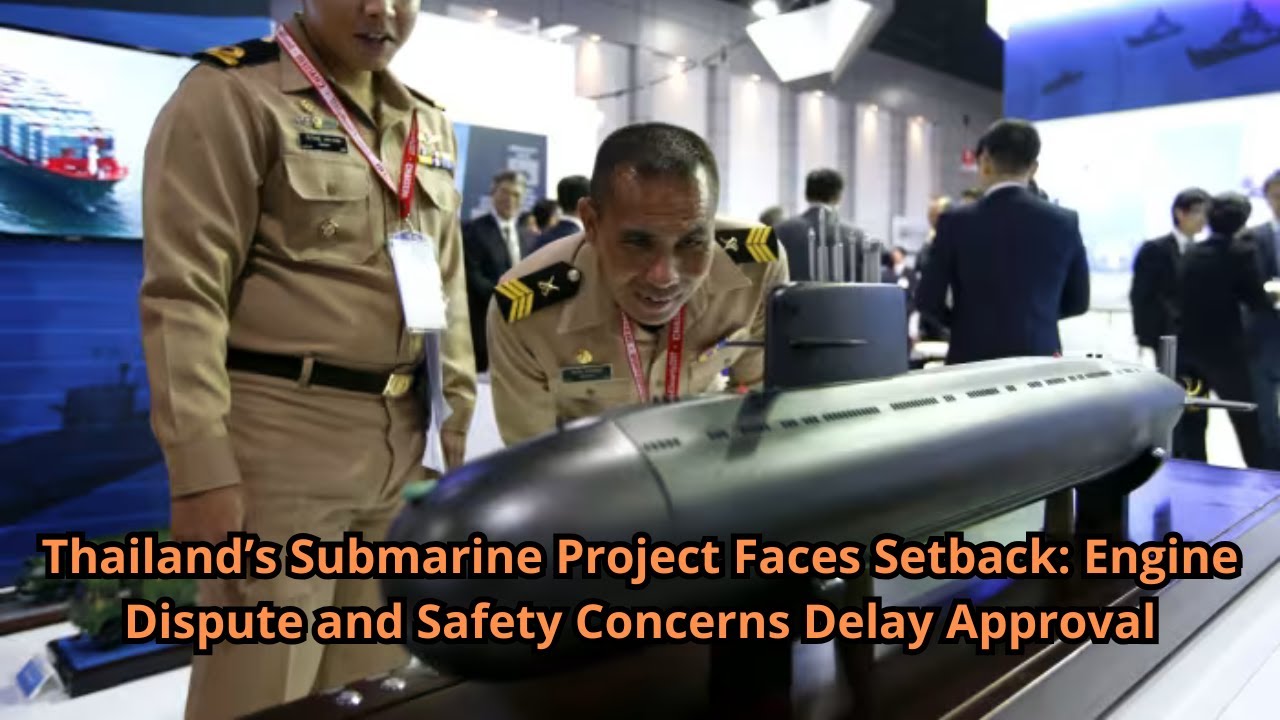Thailand’s Submarine Project Faces Setback Engine Dispute and Safety Concerns Delay Approval