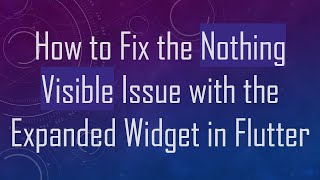How to Fix the Nothing Visible Issue with the Expanded Widget in Flutter