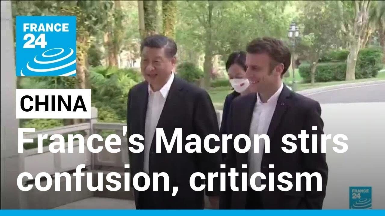 France's Macron stirs confusion, criticism with China comments • FRANCE ...