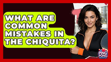 What Are Common Mistakes In The Chiquita? - Ping Pong Prodigy