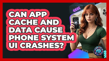 Can App Cache And Data Cause Phone System UI Crashes? - Phone Fix and Features