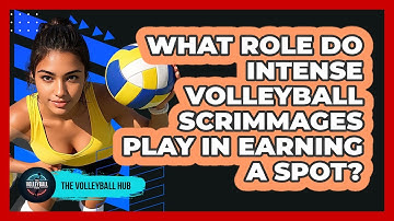 What Role Do Intense Volleyball Scrimmages Play In Earning A Spot? - The Volleyball Hub