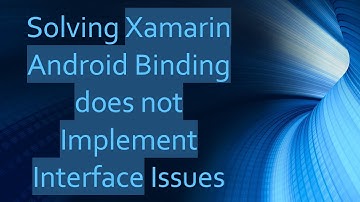 Solving Xamarin Android Binding does not Implement Interface Issues