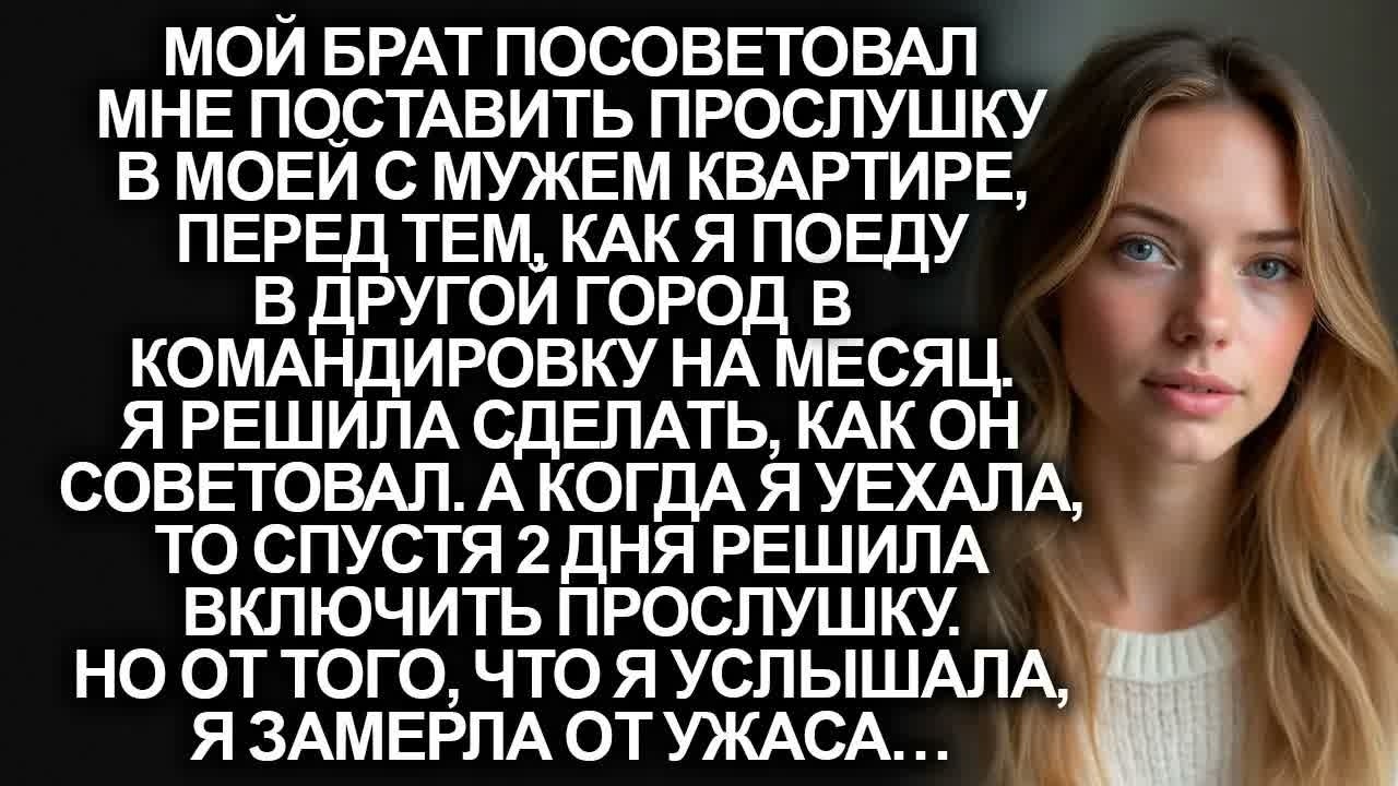 Мой брат посоветовал мне поставить прослушку в моей с мужем квартире, но когда я включила её…
