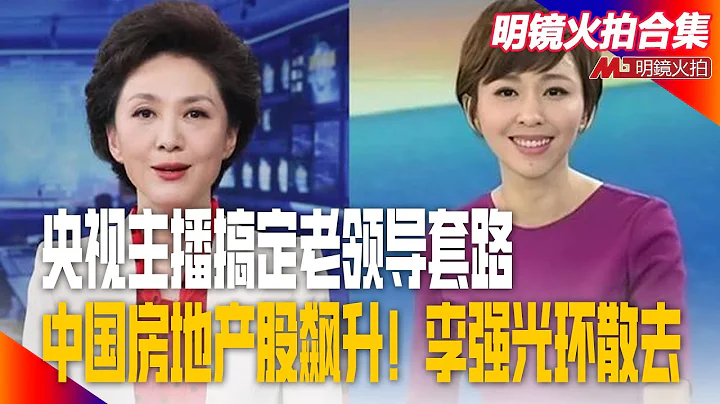 央视主播搞定老领导套路全解析：那些令人难忘的饭局，欧阳夏丹海霞为何被清理出央视？中国房地产股飙升！李强光环散去；网红漫长的走线｜明镜火拍合集 - 天天要闻