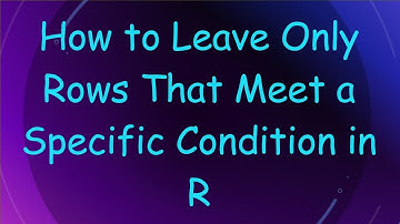 How to Leave Only Rows That Meet a Specific Condition in R