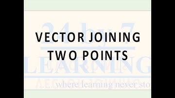 Video 9: Vector Joining Two Points