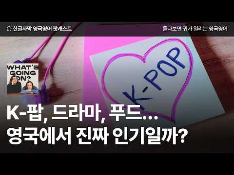 영국에서 K-컬처가 진짜 인기일까? | 영국영어 팟캐스트 What’s Going On? ep04 Korean Culture Goes Global