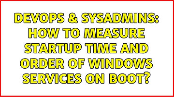 DevOps & SysAdmins: How to measure startup time and order of Windows services on boot?