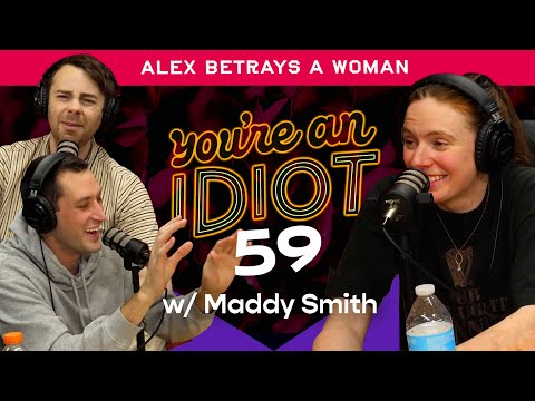 You're An Idiot Podcast Episode #59: Alex Betrays A Woman w/Maddy Smith