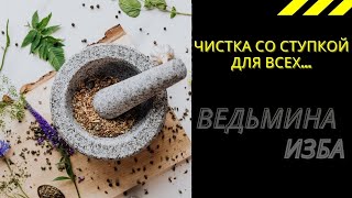 ЧИСТКА СО СТУПКОЙ ДЛЯ ВСЕХ...  ВЕДЬМИНА ИЗБА ИНГА ХОСРОЕВА