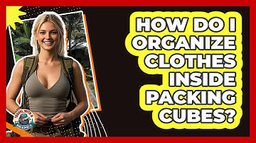 How Do I Organize Clothes Inside Packing Cubes? - Travel With A Backpack