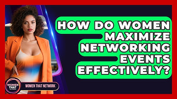 How Do Women Maximize Networking Events Effectively? - Women That Network