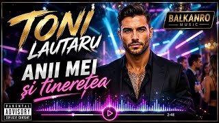 Toni Lăutaru - ANII MEI ȘI TINEREȚEA 🎉 | BalkanRo Music-| HIT DE PETRECERE 2026 Balkan