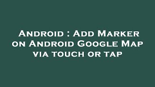 Android : Add Marker on Android Google Map via touch or tap