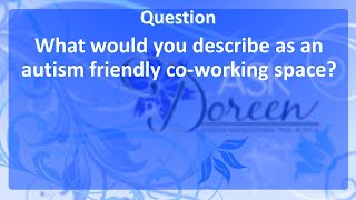 Ask Dr. Doreen What would you Describe as an Autism Friendly Co-working Space?