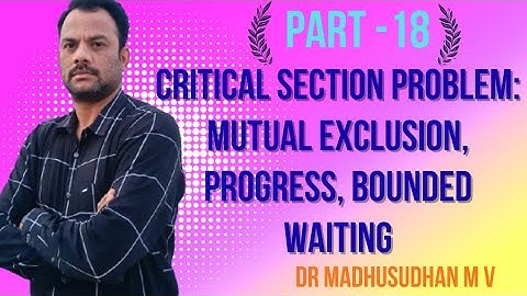 Part 18 - Critical Section Problem; Mutual Exclusion, Progress & Bounded Waiting 