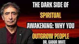 The Dark Side of Spiritual Awakening: Why You Outgrow People | Dr. Gabor Maté