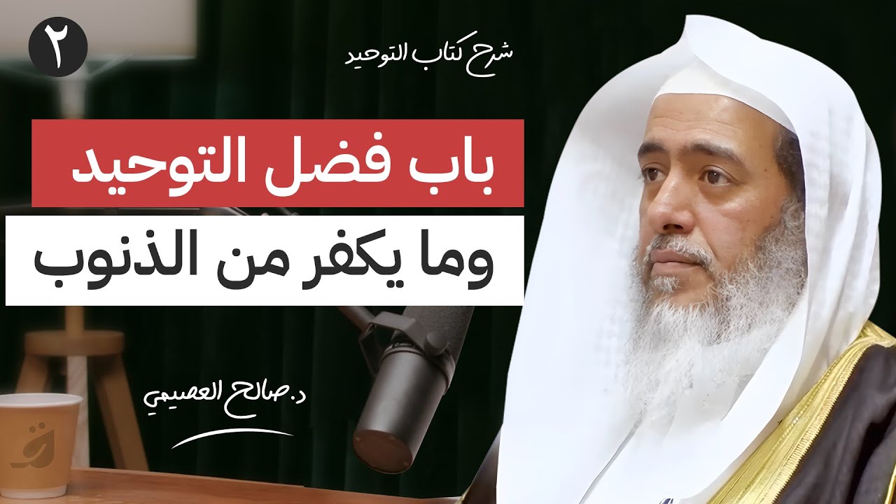 2 - باب فضل التوحيد ما يكفر من الذنوب  | بودكاست شرح كتاب التوحيد | الشيخ صالح العصيمي