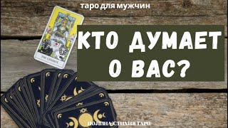 Кто думает о Вас? Мысли человека о Вас -  ТАРО расклад для МУЖЧИН