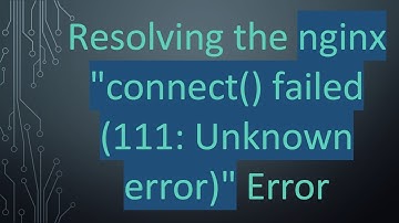 Resolving the nginx "connect() failed (111: Unknown error)" Error