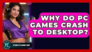 Why Do PC Games Crash To Desktop? - Ultimate PC Gaming Guide