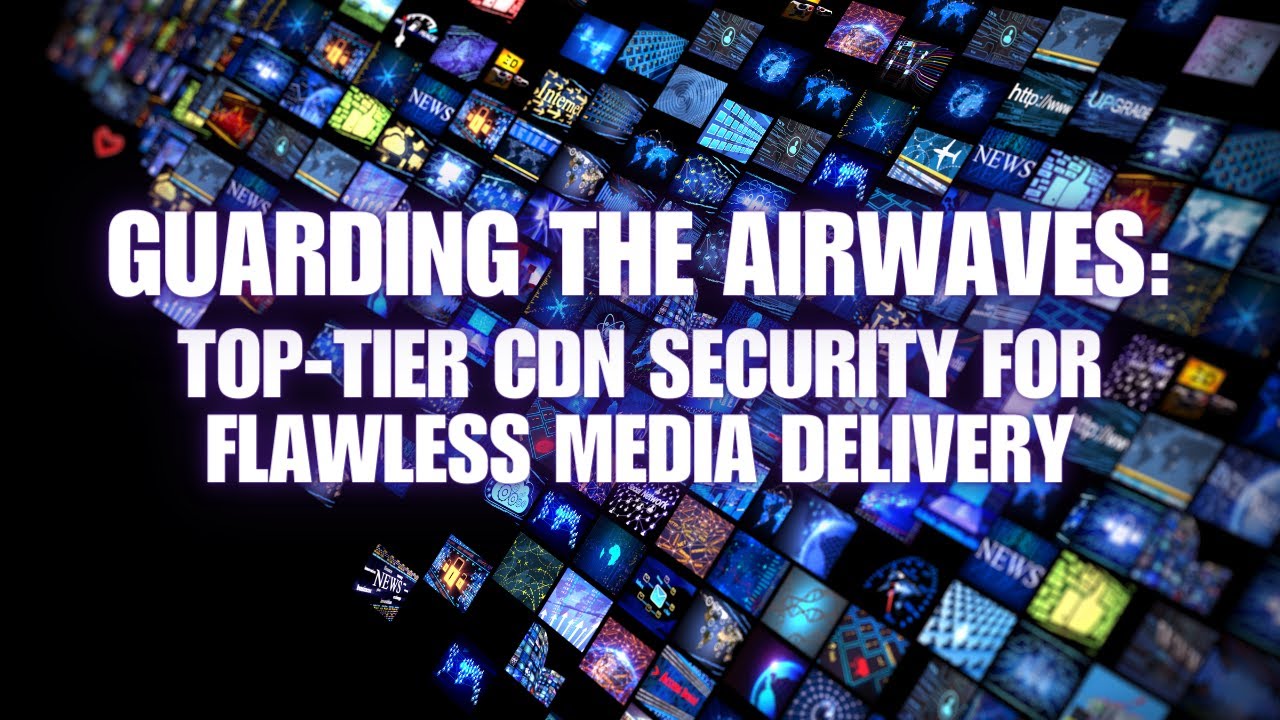 Guarding the Airwaves: Top-Tier CDN Security for Flawless Media Delivery