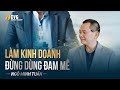 Làm kinh doanh đừng dùng đam mê | Ngô Minh Tuấn | Học viện CEO Việt Nam Global