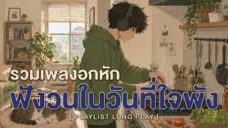 รวมเพลงอกหัก ฟังวนในวันที่ใจพัง  [ Playlist Long Play ]