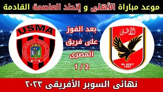 موعد مباراه الاهلي القادمه مع اتحاد العاصمه الجزائرى في نهائي السوبر الافريقي لموسم 2023