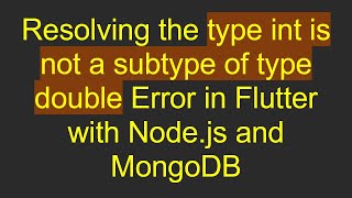 Resolving the type int is not a subtype of type double Error in Flutter with Node.js and MongoDB