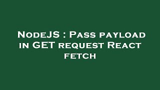NodeJS : Pass payload in GET request React fetch