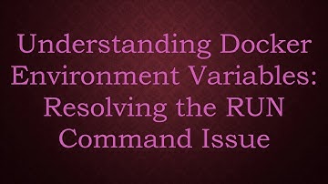 Understanding Docker Environment Variables: Resolving the RUN Command Issue