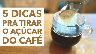 5 DICAS PRA TIRAR O AÇÚCAR DO CAFÉ!