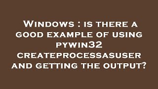 Windows : is there a good example of using pywin32 createprocessasuser and getting the output? Profile