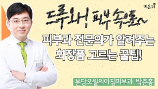 [드루와! 피부속으로~] 피부과 전문의가 알려주는 화장품 고르는 팁 (분당오월의아침 피부과 박준홍)